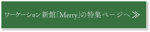 ワーケーション新館「Merry」の特集ページへ