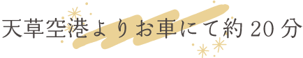 天草空港よりお車にて約20分