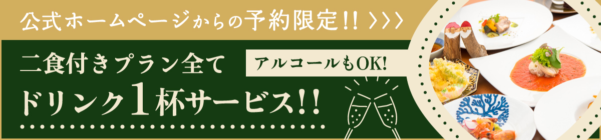 公式ホームページからの予約限定!!>>>二食付きプランすべて アルコールもOK! ドリンク1杯サービス